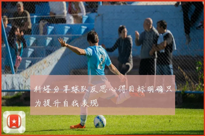 科塔分享球队反思心得目标明确只为提升自我表现
