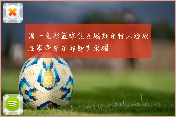 周一竞彩篮球焦点战凯尔特人迎战活塞争夺东部榜首荣耀