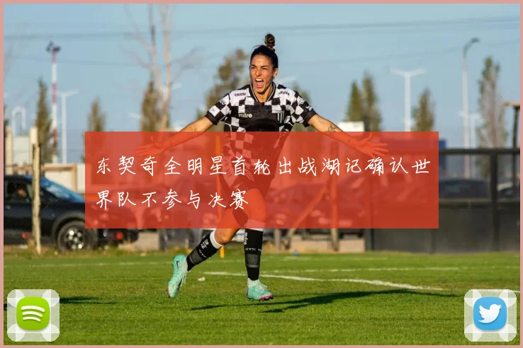 东契奇全明星首轮出战湖记确认世界队不参与决赛