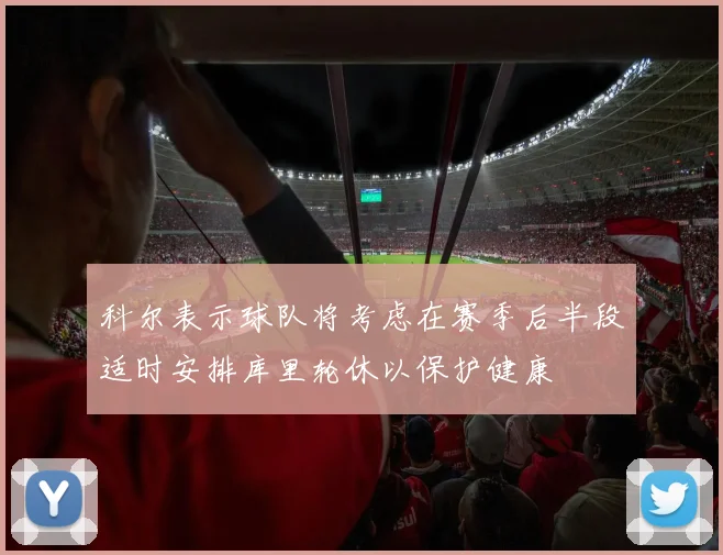 科尔表示球队将考虑在赛季后半段适时安排库里轮休以保护健康