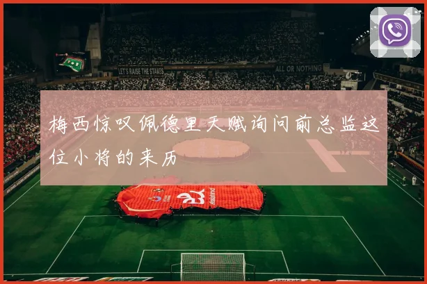 梅西惊叹佩德里天赋询问前总监这位小将的来历