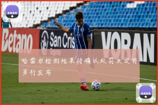 哈雷尔检测结果待确认处罚决定将另行发布