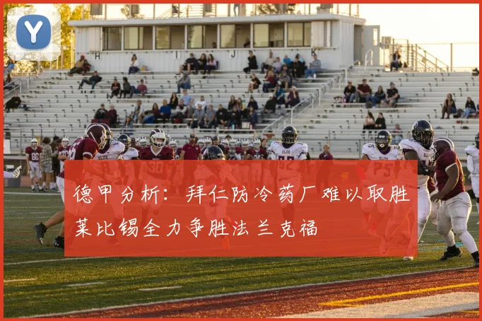 德甲分析：拜仁防冷药厂难以取胜莱比锡全力争胜法兰克福